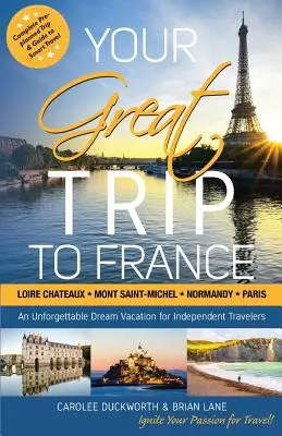 Votre grand voyage en France : Châteaux de la Loire, Mont Saint-Michel, Normandie et Paris : Un voyage complet et planifié et un guide pour voyager intelligemment - Your Great Trip to France: Loire Chateaux, Mont Saint-Michel, Normandy & Paris: Complete Pre-planned Trip & Guide to Smart Travel