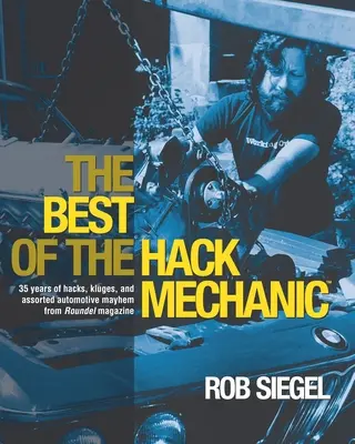 The Best Of The Hack Mechanic : 35 ans de hacks, de kluges et d'autres problèmes automobiles du magazine Roundel. - The Best Of The Hack Mechanic: 35 years of hacks, kluges, and assorted automotive mayhem from Roundel magazine