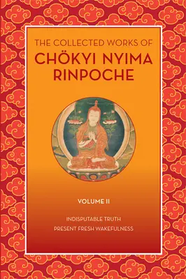 Le recueil des œuvres de Chkyi Nyima Rinpoché, volume II : Vérité indiscutable et éveil frais et présent - The Collected Works of Chkyi Nyima Rinpoche, Volume II: Indisputable Truth and Present Fresh Wakefulness