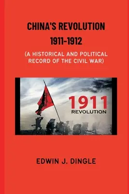 La révolution chinoise 1911-1912 : Un compte rendu historique et politique de la guerre civile - China's Revolution 1911-1912: A Historical and Political Record of the Civil War
