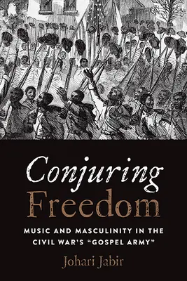 Conjurer la liberté : Musique et masculinité dans l'armée du gospel de la guerre de Sécession« »« » » - Conjuring Freedom: Music and Masculinity in the Civil War's Gospel Army