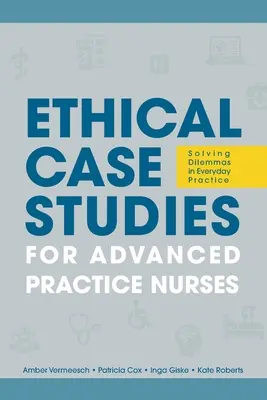 Études de cas éthiques pour les infirmières de pratique avancée : Résoudre les dilemmes dans la pratique quotidienne - Ethical Case Studies for Advanced Practice Nurses: Solving Dilemmas in Everyday Practice