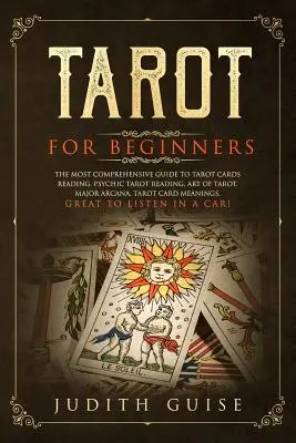 Tarot pour les débutants : Le guide le plus complet sur la lecture des cartes de tarot, la lecture psychique du tarot, l'art du tarot, les arcanes majeurs, la lecture des cartes de tarot. - Tarot for Beginners: The Most Comprehensive Guide to Tarot Cards Reading, Psychic Tarot Reading, Art of Tarot, Major Arcana, Tarot Card Mea