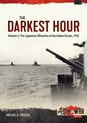 L'heure la plus sombre : Volume 2 - L'offensive japonaise dans l'océan Indien, 1942 - The Darkest Hour: Volume 2 - The Japanese Offensive in the Indian Ocean, 1942