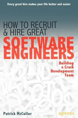 Comment recruter et embaucher d'excellents ingénieurs logiciels : Construire une équipe de développement performante - How to Recruit and Hire Great Software Engineers: Building a Crack Development Team