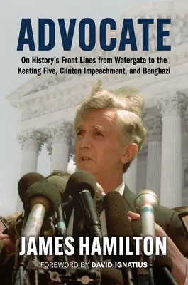 Avocat : Sur les lignes de front de l'histoire, du Watergate aux Cinq de Keating, en passant par la destitution de Clinton et Benghazi - Advocate: On History's Front Lines from Watergate to the Keating Five, Clinton Impeachment, and Benghazi