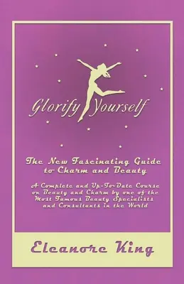 Glorify Yourself - The New Fascinating Guide to Charm and Beauty - Un cours complet et actualisé sur la beauté et le charme par l'une des plus célèbres esthéticiennes. - Glorify Yourself - The New Fascinating Guide to Charm and Beauty - A Complete and Up-To-Date Course on Beauty and Charm by one of the Most Famous Beau