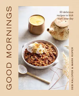 Good Mornings : 50 recettes délicieuses pour bien démarrer la journée - Good Mornings: 50 Delicious Recipes to Kick Start Your Day