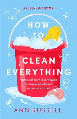 Comment tout nettoyer : un guide pratique et terre-à-terre pour tous ceux qui ne savent pas par où commencer - How to Clean Everything: A Practical, Down to Earth Guide for Anyone Who Doesn't Know Where to Start