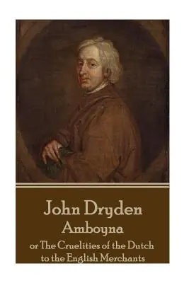 John Dryden - Amboyna : ou les cruautés des Hollandais envers les marchands anglais - John Dryden - Amboyna: Or the Cruelities of the Dutch to the English Merchants