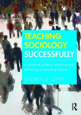 Enseigner la sociologie avec succès : Un guide pratique pour planifier et dispenser des leçons exceptionnelles - Teaching Sociology Successfully: A Practical Guide to Planning and Delivering Outstanding Lessons