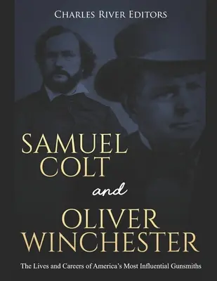 Samuel Colt et Oliver Winchester : La vie et la carrière des armuriers les plus influents d'Amérique - Samuel Colt and Oliver Winchester: The Lives and Careers of America's Most Influential Gunsmiths