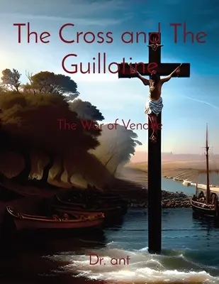 La Croix et la Guillotine : La guerre de Vendée - The Cross and The Guillotine: The War of Vendee