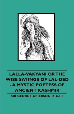 Lalla-Vakyani ou les sages paroles de Lal-Ded - une poétesse mystique de l'ancien Cachemire - Lalla-Vakyani or the Wise Sayings of Lal-Ded - A Mystic Poetess of Ancient Kashmir