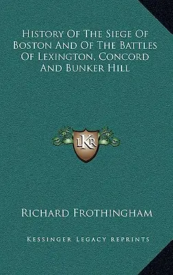 Histoire du siège de Boston et des batailles de Lexington, Concord et Bunker Hill - History Of The Siege Of Boston And Of The Battles Of Lexington, Concord And Bunker Hill