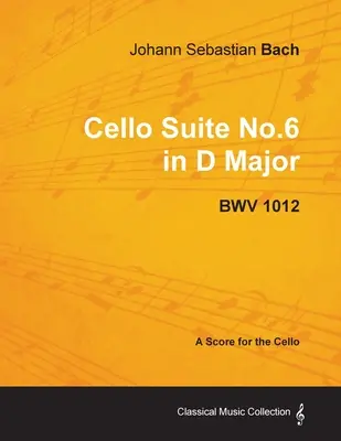 Johann Sebastian Bach - Suite pour violoncelle n°6 en ré majeur - Bwv 1012 - Partition pour violoncelle - Johann Sebastian Bach - Cello Suite No.6 in D Major - Bwv 1012 - A Score for the Cello