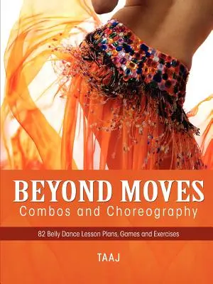 Belly Dance Beyond Moves, Combos, and Choreography 82 Lesson Plans, Games, and Exercises to Make Your Classes Fun, Productive and Profitable