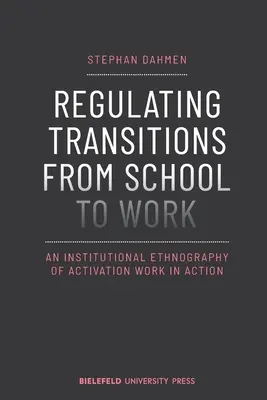 Réguler les transitions de l'école au travail : Une ethnographie institutionnelle du travail d'activation en action - Regulating Transitions from School to Work: An Institutional Ethnography of Activation Work in Action