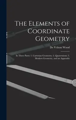 Les éléments de la géométrie des coordonnées : En trois parties : 1. géométrie cartésienne ; 2. quaternions ; 3. géométrie moderne, et un appendice - The Elements of Coordinate Geometry: In Three Parts: 1. Cartesian Geometry; 2. Quaternions; 3. Modern Geometry, and an Appendix