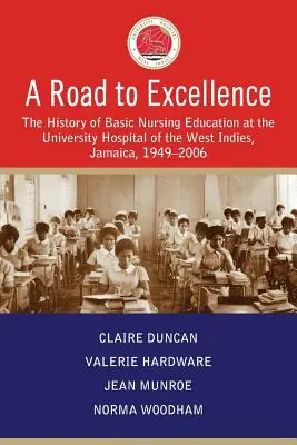Un chemin vers l'excellence : L'histoire de la formation de base en soins infirmiers à l'hôpital universitaire des Antilles, Jamaïque, 1949-2006 - A Road to Excellence: The History of Basic Nursing Education at the University Hospital of the West Indies, Jamaica, 1949-2006