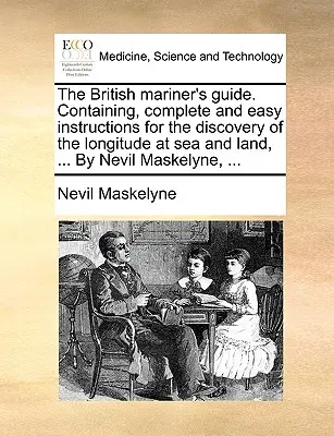 Le guide du marin britannique. Contenant des instructions complètes et faciles pour la découverte de la longitude en mer et sur terre, ... par Nevil Maskelyne, ... - The British Mariner's Guide. Containing, Complete and Easy Instructions for the Discovery of the Longitude at Sea and Land, ... by Nevil Maskelyne, ..