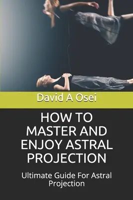 Comment maîtriser et profiter de la projection astrale : Guide ultime pour la projection astrale - How to Master and Enjoy Astral Projection: Ultimate Guide For Astral Projection