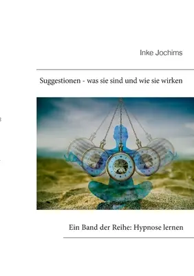 Suggestionen - was sie sind und wie sie wirken : Ein Band der Reihe : Hypnose lernen - Suggestionen - was sie sind und wie sie wirken: Ein Band der Reihe: Hypnose lernen