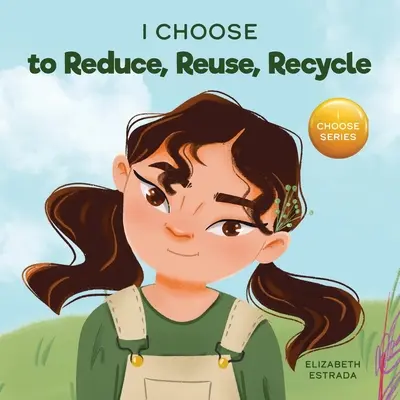 Je choisis de réduire, de réutiliser et de recycler : Un livre d'images coloré sur la sauvegarde de notre Terre - I Choose to Reduce, Reuse, and Recycle: A Colorful, Picture Book About Saving Our Earth