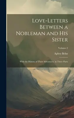 Lettres d'amour entre un noble et sa sœur : Avec l'histoire de leurs aventures. en trois parties ; Volume 2 - Love-Letters Between a Nobleman and His Sister: With the History of Their Adventures. in Three Parts; Volume 2