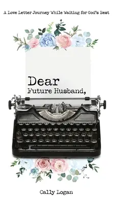 Cher futur mari : Un voyage en forme de lettre d'amour en attendant le meilleur de Dieu - Dear Future Husband: A Love Letter Journey While Waiting for God's Best