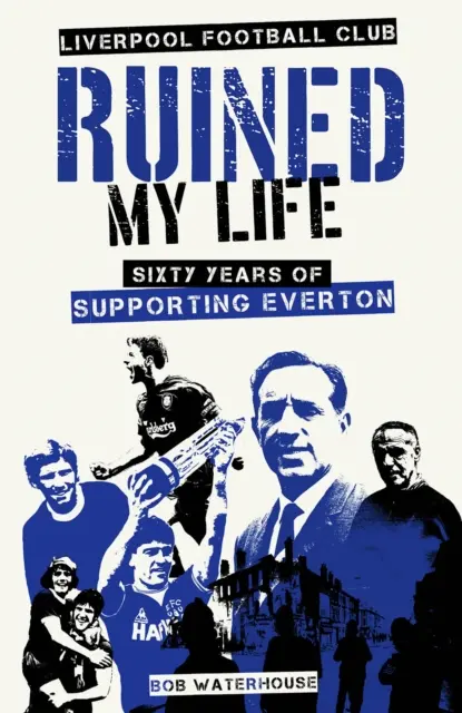 Liverpool Football Club a ruiné ma vie - Soixante ans de soutien à Everton - Liverpool Football Club Ruined My Life - Sixty Years of Supporting Everton