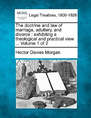 La doctrine et la loi du mariage, de l'adultère et du divorce : une vue théologique et pratique ... Volume 1 de 2 - The doctrine and law of marriage, adultery, and divorce: exhibiting a theological and practical view ... Volume 1 of 2