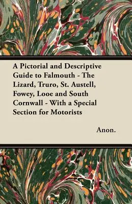 Un guide illustré et descriptif de Falmouth, du Lézard, de Truro, de St. Austell, de Fowey, de Looe et du sud de la Cornouailles, avec une section spéciale pour les automobilistes. - A Pictorial and Descriptive Guide to Falmouth - The Lizard, Truro, St. Austell, Fowey, Looe and South Cornwall - With a Special Section for Motorists