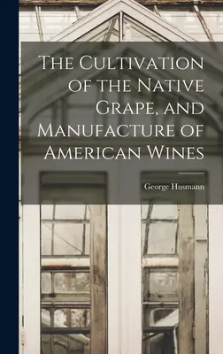 La culture du raisin indigène et la fabrication des vins américains - The Cultivation of the Native Grape, and Manufacture of American Wines