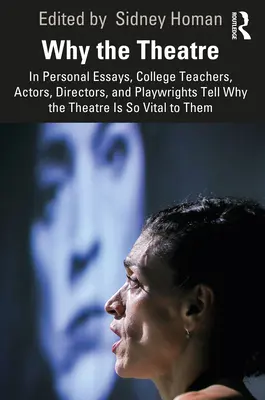 Why the Theatre : In Personal Essays, College Teachers, Actors, Directors, and Playwrights Tell Why the Theatre Is So Vital to Them - Why the Theatre: In Personal Essays, College Teachers, Actors, Directors, and Playwrights Tell Why the Theatre Is So Vital to Them