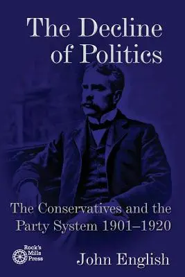 Le déclin de la politique : Les conservateurs et le système des partis, 1901-1920 - The Decline of Politics: The Conservatives and the Party System, 1901-1920