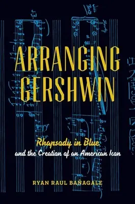 Arranger Gershwin : Rhapsody in Blue et la création d'une icône américaine - Arranging Gershwin: Rhapsody in Blue and the Creation of an American Icon