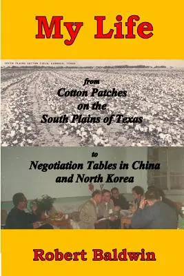 Ma vie : des champs de coton des plaines du sud du Texas aux tables de négociation en Chine et en Corée du Nord - My Life: from Cotton Patches on the South Plains of Texas to Negotiation Tables in China and North Korea