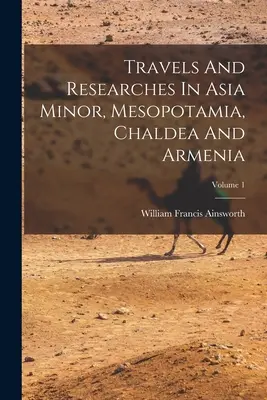 Voyages et recherches en Asie Mineure, Mésopotamie, Chaldée et Arménie ; Volume 1 - Travels And Researches In Asia Minor, Mesopotamia, Chaldea And Armenia; Volume 1
