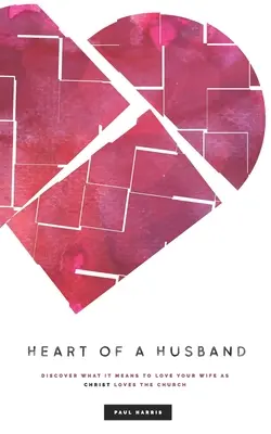 Le cœur d'un mari : Découvrez ce que signifie aimer votre femme comme le Christ aime l'Eglise - Heart Of A Husband: Discover What It Means To Love Your Wife Like Christ Loves The Church