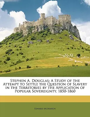 Stephen A. Douglas : Une étude de la tentative de régler la question de l'esclavage dans les territoires par l'application de la souveraineté populaire, - Stephen A. Douglas: A Study of the Attempt to Settle the Question of Slavery in the Territories by the Application of Popular Sovereignty,
