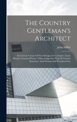 The Country Gentleman's Architect : Dans une grande variété de nouvelles conceptions pour les cottages, les fermes, les maisons de campagne, les villas, les pavillons pour les entrées de parc ou de jardin. - The Country Gentleman's Architect: In A Great Variety Of New Designs For Cottages, Farm-houses, Country-houses, Villas, Lodges For Park Or Garden Entr