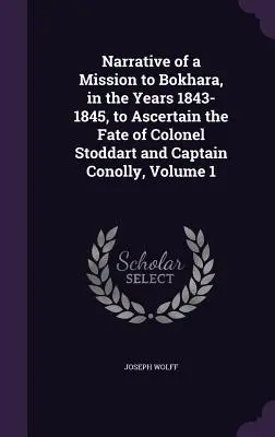 Récit d'une mission à Bokhara, dans les années 1843-1845, pour déterminer le sort du colonel Stoddart et du capitaine Conolly, Volume 1 - Narrative of a Mission to Bokhara, in the Years 1843-1845, to Ascertain the Fate of Colonel Stoddart and Captain Conolly, Volume 1
