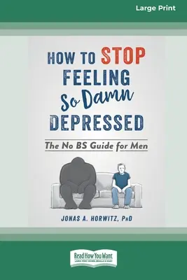 Comment arrêter de se sentir si déprimé : Le guide pour les hommes (16pt Large Print Edition) - How to Stop Feeling So Damn Depressed: The No BS Guide for Men (16pt Large Print Edition)