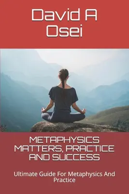 Les questions métaphysiques, la pratique et le succès : La métaphysique, la pratique et le succès : Guide ultime pour la métaphysique et la pratique - Metaphysics Matters, Practice and Success: Ultimate Guide For Metaphysics And Practice