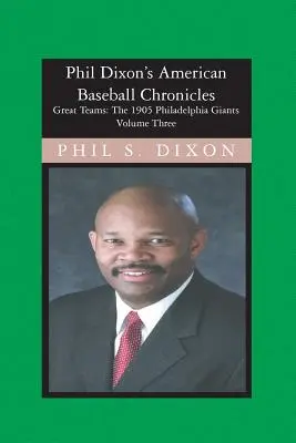 Phil Dixon's American Baseball Chronicles, The 1905 Philadelphia Giants : Les Géants de Philadelphie de 1905 - Phil Dixon's American Baseball Chronicles, The 1905 Philadelphia Giants: The 1905 Philadelphia Giants