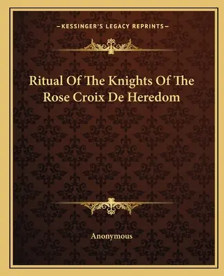 Rituel des Chevaliers de la Rose Croix De Heredom - Ritual Of The Knights Of The Rose Croix De Heredom