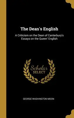 L'anglais du doyen : A Criticism on the Dean of Canterbury's Essays on the Queen' English (Critique des essais du doyen de Canterbury sur l'anglais de la reine) - The Dean's English: A Criticism on the Dean of Canterbury's Essays on the Queen' English