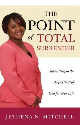 Le point d'abandon total : Se soumettre à la volonté parfaite de Dieu pour votre vie - The Point Of Total Surrender: Submitting to the Perfect Will of God for Your Life