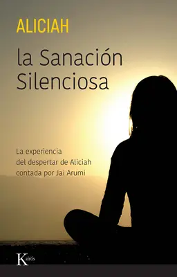 La Sanacin Silenciosa : La Experiencia del Despertar de Aliciah Contada Por Jai Arumi - La Sanacin Silenciosa: La Experiencia del Despertar de Aliciah Contada Por Jai Arumi